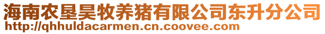 海南農(nóng)墾昊牧養(yǎng)豬有限公司東升分公司