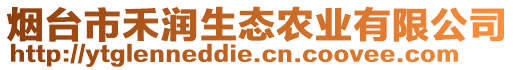 煙臺市禾潤生態(tài)農(nóng)業(yè)有限公司