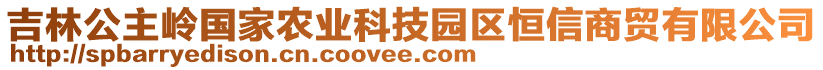 吉林公主嶺國家農業(yè)科技園區(qū)恒信商貿有限公司