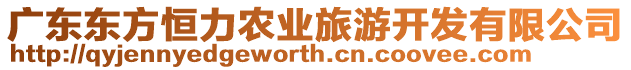 廣東東方恒力農(nóng)業(yè)旅游開發(fā)有限公司