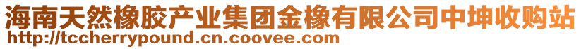 海南天然橡膠產(chǎn)業(yè)集團(tuán)金橡有限公司中坤收購站