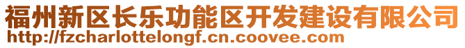 福州新區(qū)長樂功能區(qū)開發(fā)建設(shè)有限公司