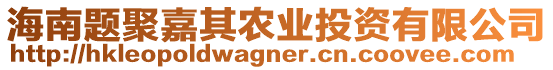 海南題聚嘉其農(nóng)業(yè)投資有限公司