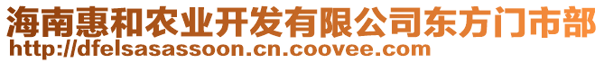 海南惠和農(nóng)業(yè)開發(fā)有限公司東方門市部