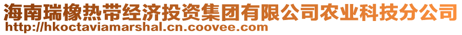 海南瑞橡熱帶經(jīng)濟投資集團有限公司農(nóng)業(yè)科技分公司