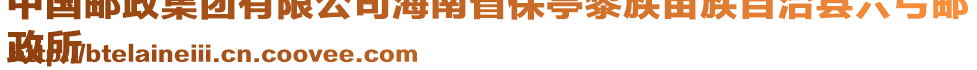 中國(guó)郵政集團(tuán)有限公司海南省保亭黎族苗族自治縣六弓郵
政所