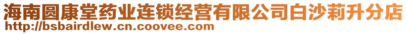 海南圓康堂藥業(yè)連鎖經(jīng)營有限公司白沙莉升分店