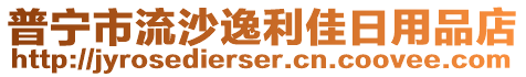 普寧市流沙逸利佳日用品店