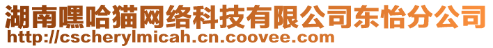 湖南嘿哈貓網(wǎng)絡(luò)科技有限公司東怡分公司
