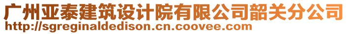 廣州亞泰建筑設計院有限公司韶關分公司