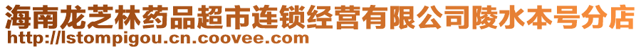 海南龍芝林藥品超市連鎖經(jīng)營有限公司陵水本號分店