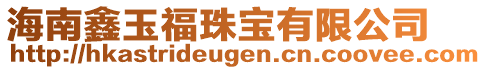 海南鑫玉福珠寶有限公司