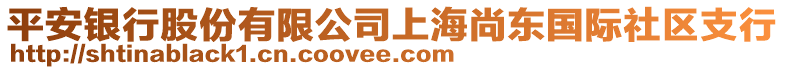 平安銀行股份有限公司上海尚東國(guó)際社區(qū)支行