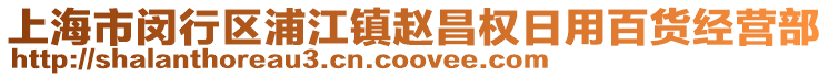 上海市閔行區(qū)浦江鎮(zhèn)趙昌權(quán)日用百貨經(jīng)營(yíng)部