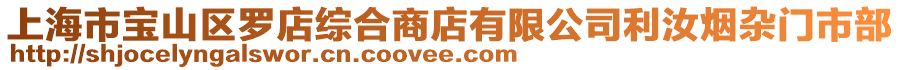 上海市寶山區(qū)羅店綜合商店有限公司利汝煙雜門市部