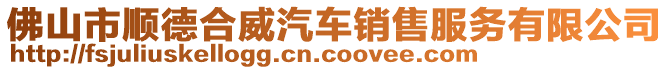 佛山市順德合威汽車(chē)銷(xiāo)售服務(wù)有限公司