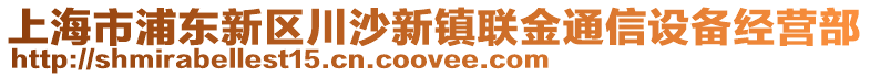 上海市浦東新區(qū)川沙新鎮(zhèn)聯(lián)金通信設備經(jīng)營部