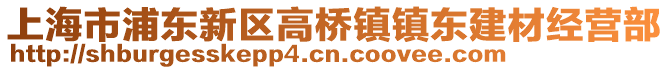 上海市浦東新區(qū)高橋鎮(zhèn)鎮(zhèn)東建材經(jīng)營部