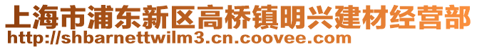 上海市浦東新區(qū)高橋鎮(zhèn)明興建材經(jīng)營部