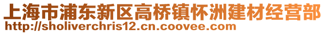 上海市浦東新區(qū)高橋鎮(zhèn)懷洲建材經(jīng)營部