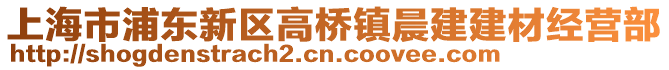 上海市浦東新區(qū)高橋鎮(zhèn)晨建建材經(jīng)營部