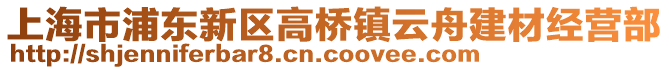 上海市浦東新區高橋鎮云舟建材經營部