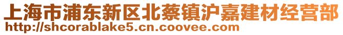 上海市浦東新區(qū)北蔡鎮(zhèn)滬嘉建材經(jīng)營部