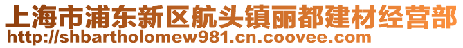 上海市浦東新區(qū)航頭鎮(zhèn)麗都建材經(jīng)營(yíng)部