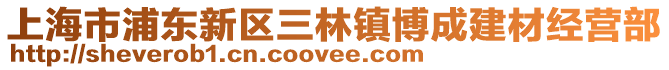 上海市浦東新區(qū)三林鎮(zhèn)博成建材經(jīng)營(yíng)部