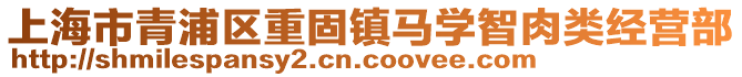 上海市青浦區(qū)重固鎮(zhèn)馬學(xué)智肉類經(jīng)營部