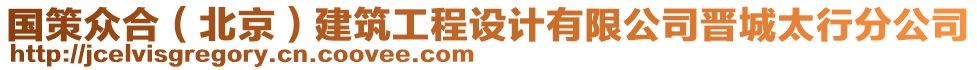 國(guó)策眾合（北京）建筑工程設(shè)計(jì)有限公司晉城太行分公司