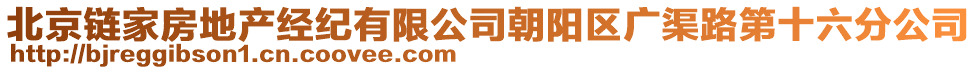 北京鏈家房地產(chǎn)經(jīng)紀有限公司朝陽區(qū)廣渠路第十六分公司