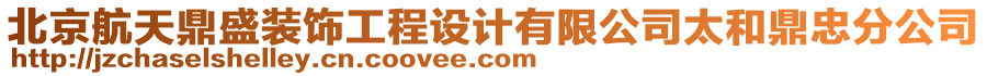 北京航天鼎盛裝飾工程設(shè)計(jì)有限公司太和鼎忠分公司