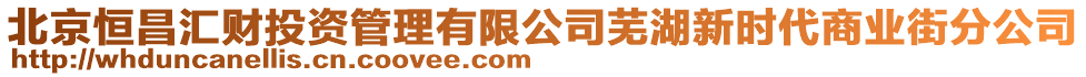 北京恒昌匯財投資管理有限公司蕪湖新時代商業街分公司