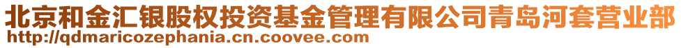 北京和金匯銀股權(quán)投資基金管理有限公司青島河套營業(yè)部