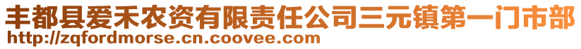 豐都縣愛禾農(nóng)資有限責(zé)任公司三元鎮(zhèn)第一門市部