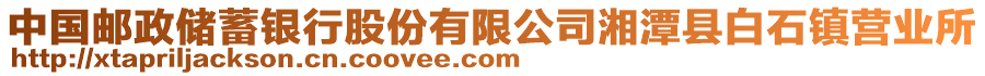 中國郵政儲蓄銀行股份有限公司湘潭縣白石鎮(zhèn)營業(yè)所