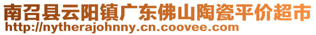 南召縣云陽鎮(zhèn)廣東佛山陶瓷平價(jià)超市