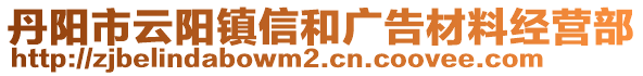 丹陽(yáng)市云陽(yáng)鎮(zhèn)信和廣告材料經(jīng)營(yíng)部