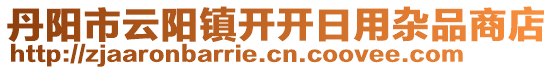 丹陽(yáng)市云陽(yáng)鎮(zhèn)開(kāi)開(kāi)日用雜品商店