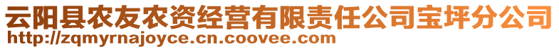 云陽(yáng)縣農(nóng)友農(nóng)資經(jīng)營(yíng)有限責(zé)任公司寶坪分公司