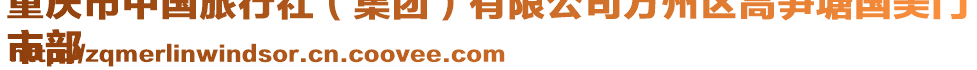 重慶市中國(guó)旅行社（集團(tuán)）有限公司萬(wàn)州區(qū)高筍塘國(guó)美門
市部