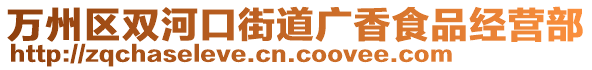 萬州區(qū)雙河口街道廣香食品經(jīng)營部