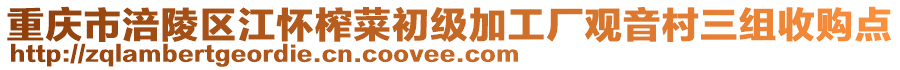 重庆市涪陵区江怀榨菜初级加工厂观音村三组收购点