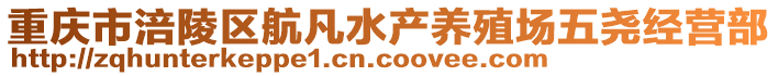 重慶市涪陵區(qū)航凡水產(chǎn)養(yǎng)殖場五堯經(jīng)營部