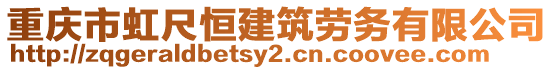 重慶市虹尺恒建筑勞務(wù)有限公司