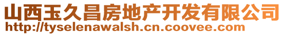 山西玉久昌房地產(chǎn)開發(fā)有限公司