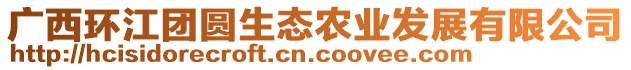 廣西環(huán)江團(tuán)圓生態(tài)農(nóng)業(yè)發(fā)展有限公司