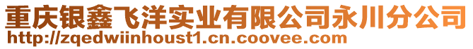 重慶銀鑫飛洋實業(yè)有限公司永川分公司