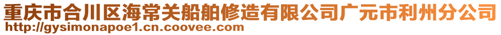 重慶市合川區(qū)海常關船舶修造有限公司廣元市利州分公司